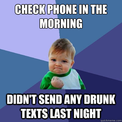 Check phone in the morning Didn't send any drunk texts last night  Success Kid