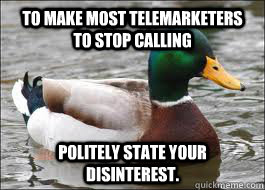 To make most Telemarketers to stop calling Politely state your disinterest. - To make most Telemarketers to stop calling Politely state your disinterest.  Good Advice Duck