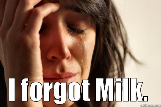 I forgot Milk -  I FORGOT MILK. First World Problems