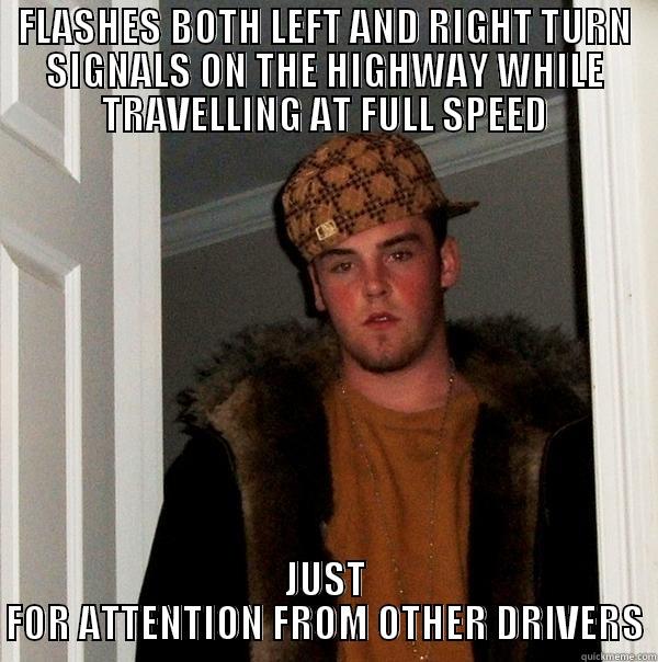 FLASHES BOTH LEFT AND RIGHT TURN SIGNALS ON THE HIGHWAY WHILE TRAVELLING AT FULL SPEED JUST FOR ATTENTION FROM OTHER DRIVERS - FLASHES BOTH LEFT AND RIGHT TURN SIGNALS ON THE HIGHWAY WHILE TRAVELLING AT FULL SPEED JUST FOR ATTENTION FROM OTHER DRIVERS Scumbag Steve