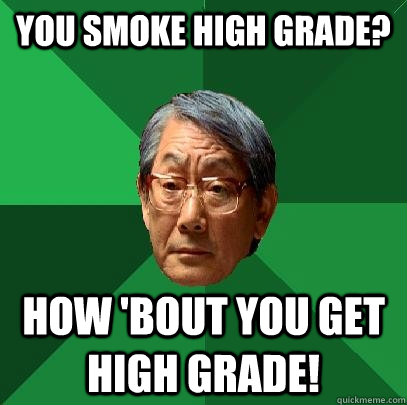 You smoke high grade? How 'bout you get high grade!  High Expectations Asian Father