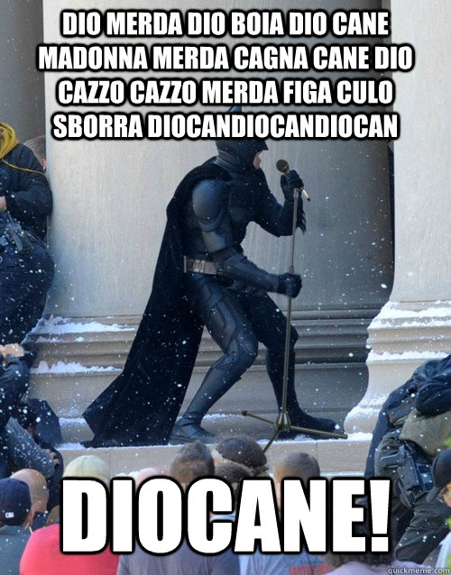 dio merda dio boia dio cane madonna merda cagna cane dio cazzo cazzo merda figa culo sborra diocandiocandiocan diocane!  Karaoke Batman