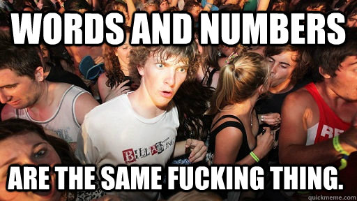 Words and numbers are the same fucking thing.  Sudden Clarity Clarence