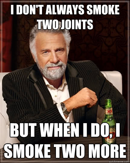 I don't always smoke two joints But when I do, I smoke two more - I don't always smoke two joints But when I do, I smoke two more  The Most Interesting Man In The World