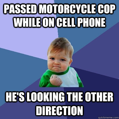 Passed motorcycle cop while on cell phone he's looking the other direction - Passed motorcycle cop while on cell phone he's looking the other direction  Success Kid