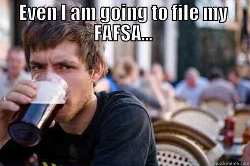 even im going to file my FAFSA - EVEN I AM GOING TO FILE MY FAFSA...  Lazy College Senior