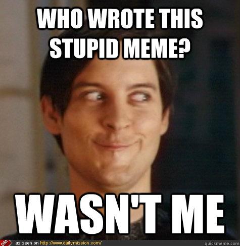 Who wrote this stupid meme? wasn't me - Who wrote this stupid meme? wasn't me  Tobey Maguire Wasnt Me
