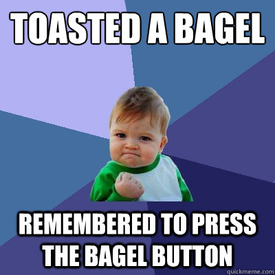 Toasted a bagel REmembered to press the bagel button - Toasted a bagel REmembered to press the bagel button  Success Kid