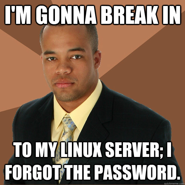 I'm gonna break in To my Linux server; I forgot the password. - I'm gonna break in To my Linux server; I forgot the password.  Successful Black Man