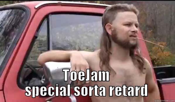 Special bitch -  TOEJAM SPECIAL SORTA RETARD Almost Politically Correct Redneck