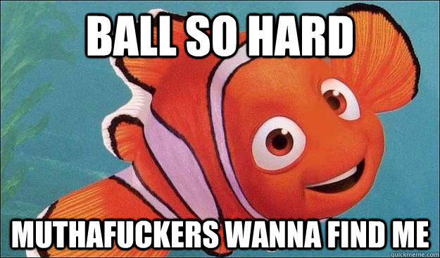 Ball so hard Muthafuckers wanna find me - Ball so hard Muthafuckers wanna find me  Balling Nemo