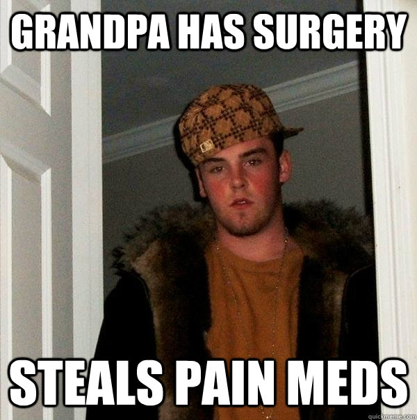 Grandpa has surgery Steals pain meds  Scumbag Steve