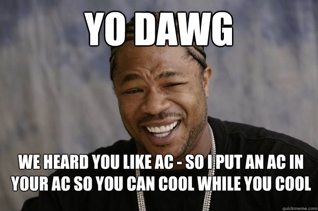 yo dawg We heard you like AC - So I put an AC in your AC so you can cool while you cool - yo dawg We heard you like AC - So I put an AC in your AC so you can cool while you cool  Xzibit meme 2