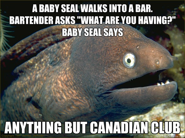 A baby seal walks into a bar.
Bartender asks 