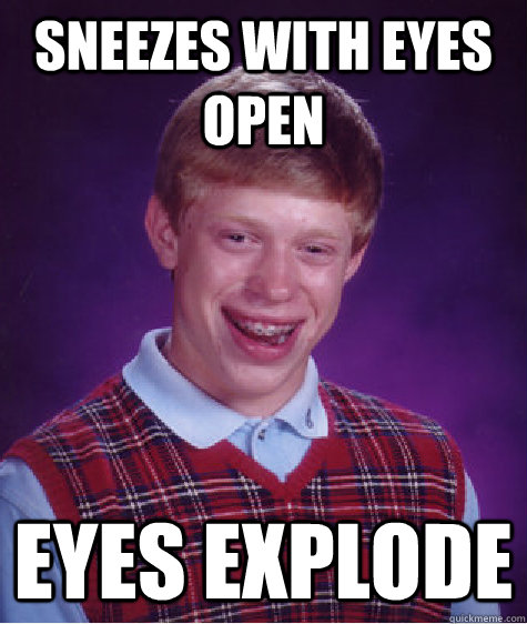 sneezes with eyes open eyes explode  Bad Luck Brian