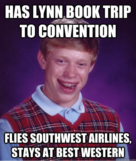 Has lynn book trip to convention flies southwest airlines, stays at best western  Bad Luck Brian