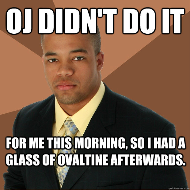 OJ didn't do it for me this morning, so i had a glass of ovaltine afterwards.  - OJ didn't do it for me this morning, so i had a glass of ovaltine afterwards.   Successful Black Man