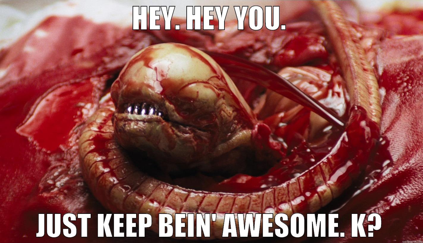 HEY. HEY YOU. JUST KEEP BEIN' AWESOME. K? Misc