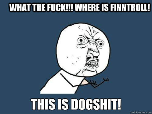 WHAT THE FUCK!!! WHERE IS FINNTROLL!  this is dogshit!  Y U No