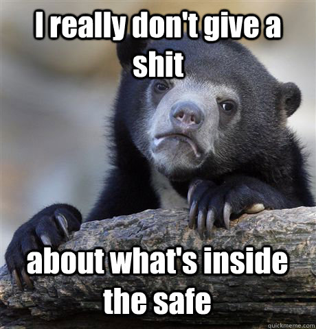 I really don't give a shit about what's inside the safe  Confession Bear