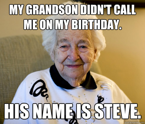 My grandson didn't call me on my birthday.  His name is Steve.  Scumbag Grandma