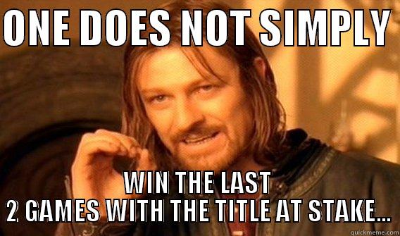 ONE DOES NOT SIMPLY  WIN THE LAST 2 GAMES WITH THE TITLE AT STAKE... One Does Not Simply