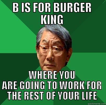 B IS FOR BURGER KING WHERE YOU ARE GOING TO WORK FOR THE REST OF YOUR LIFE High Expectations Asian Father