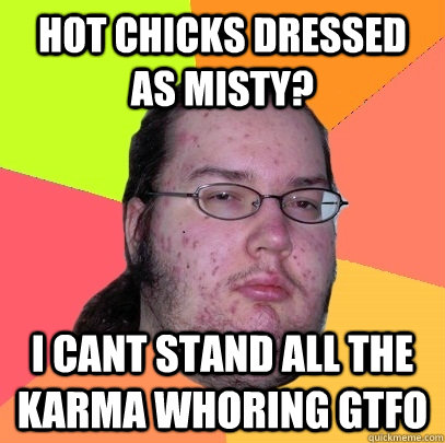 Hot Chicks dressed as misty?  I cant stand all the karma whoring GTFO - Hot Chicks dressed as misty?  I cant stand all the karma whoring GTFO  Butthurt Dweller