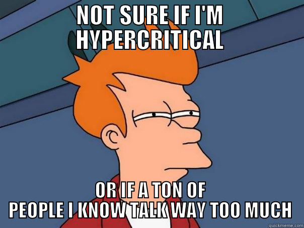 NOT SURE IF I'M HYPERCRITICAL OR IF A TON OF PEOPLE I KNOW TALK WAY TOO MUCH Futurama Fry