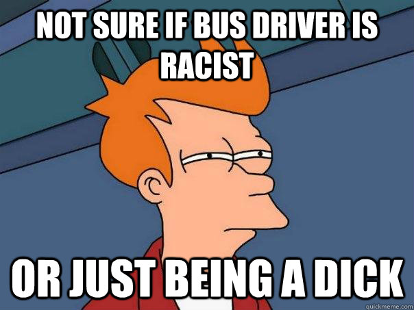 Not sure if bus driver is racist Or just being a dick  Futurama Fry