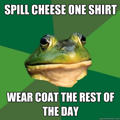 Spill cheese one shirt Wear coat the rest of the day - Spill cheese one shirt Wear coat the rest of the day  Foul Bachelor Frog
