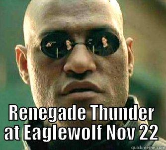 Have you ever had a dream, Neo, that you were so sure was real? -  RENEGADE THUNDER AT EAGLEWOLF NOV 22 Matrix Morpheus