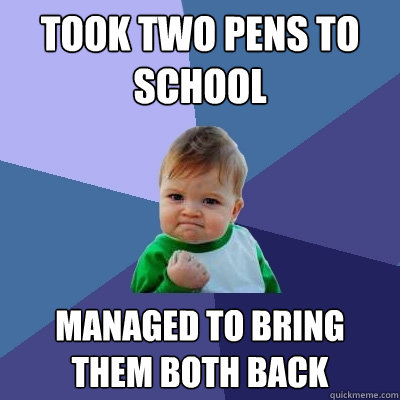 took two pens to school managed to bring them both back  Success Kid