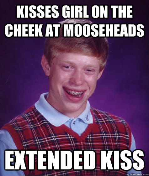 Kisses girl on the cheek at mooseheads Extended kiss  Bad Luck Brian