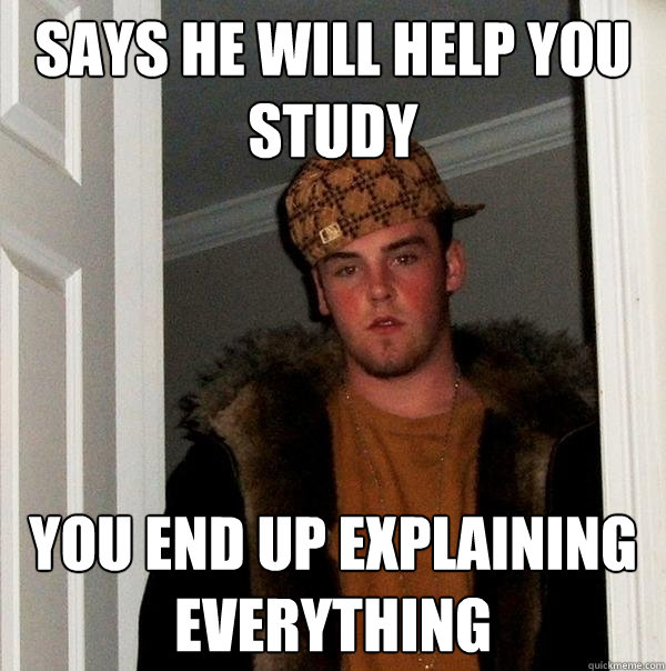 Says he will help you study you end up explaining everything  Scumbag Steve