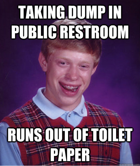 taking dump in public restroom runs out of toilet paper - taking dump in public restroom runs out of toilet paper  Bad Luck Brian
