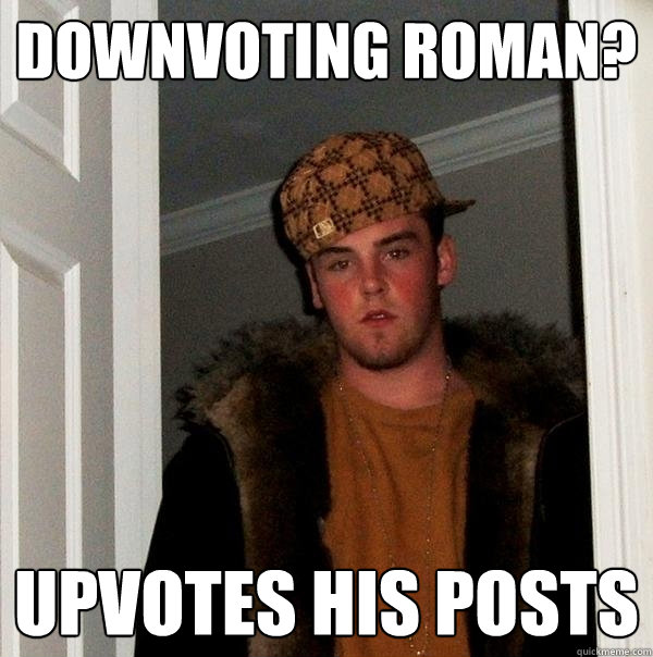 Downvoting Roman? Upvotes his posts - Downvoting Roman? Upvotes his posts  Scumbag Steve