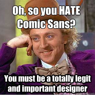 Oh, so you HATE Comic Sans? You must be a totally legit and important designer - Oh, so you HATE Comic Sans? You must be a totally legit and important designer  Creepy Wonka