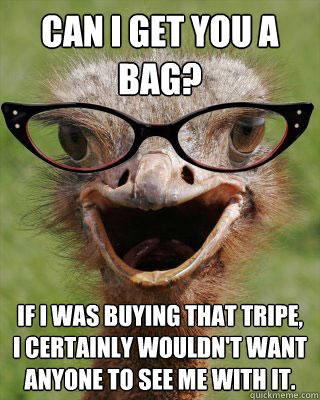 Can I get you a bag? If I was buying that tripe, I certainly Wouldn't want anyone to see me with it. - Can I get you a bag? If I was buying that tripe, I certainly Wouldn't want anyone to see me with it.  Judgmental Bookseller Ostrich