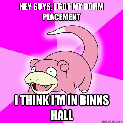 hey guys, i got my dorm placement i think i'm in binns hall  Slowpoke