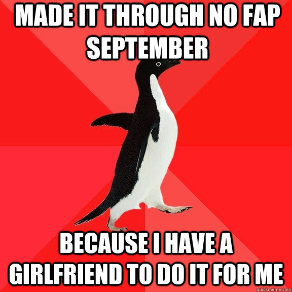 Made it through No Fap September because I have a girlfriend to do it for me  Socially Awesome Penguin