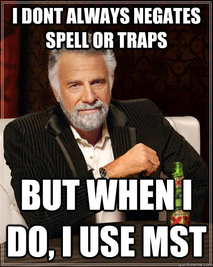 i dont always negates spell or traps  but when I do, i use MST  The Most Interesting Man In The World