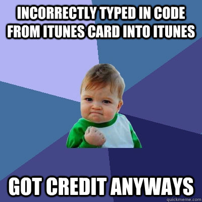 incorrectly typed in code from itunes card into itunes got credit anyways  Success Kid