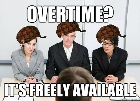 overtime? it's freely available  Scumbag Employer