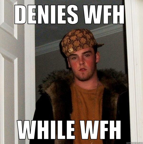 DENIES WFH WHILE WFH Scumbag Steve