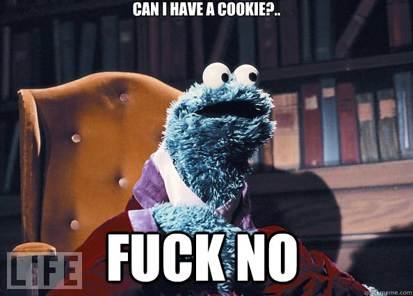 Can I have a cookie?.. FUCK NO  Cookie Monster