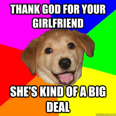 Thank God for your girlfriend she's kind of a big deal  Advice Dog