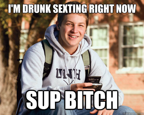 I'm drunk sexting right now Sup Bitch - I'm drunk sexting right now Sup Bitch  College Freshman