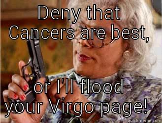 CANCERS ARE BEST, OR I'LL FLOOD YOUR VIRGO PAGE!  Downvoting Roman