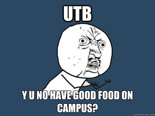 UTB y u no have good food on campus? - UTB y u no have good food on campus?  Y U No